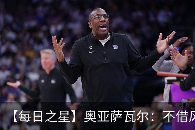 【每日之星】奥亚萨瓦尔：不借风雷自成风暴 重铸西班牙锋刃