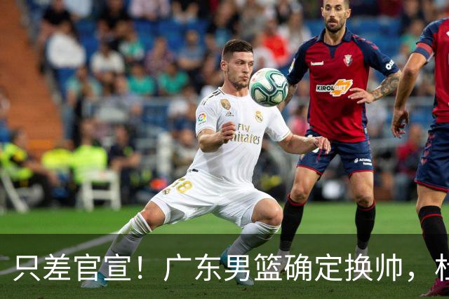 只差官宣！广东男篮确定换帅，杜锋正式下课，外籍教练团队即将加盟