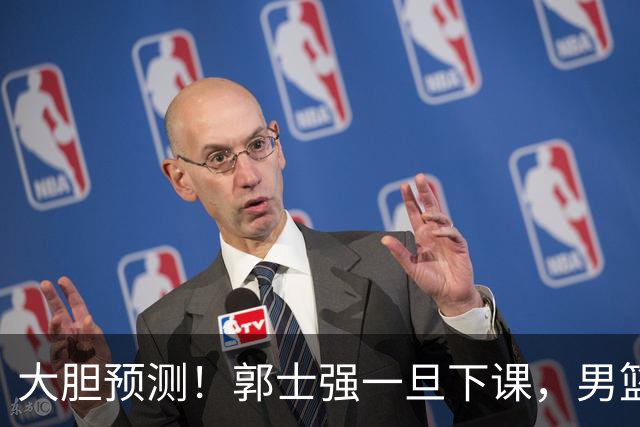 大胆预测！郭士强一旦下课，男篮新主帅99％在以下会在这三人之间产生