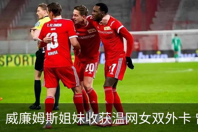 威廉姆斯姐妹收获温网女双外卡 曾六次问鼎温网女双创纪录