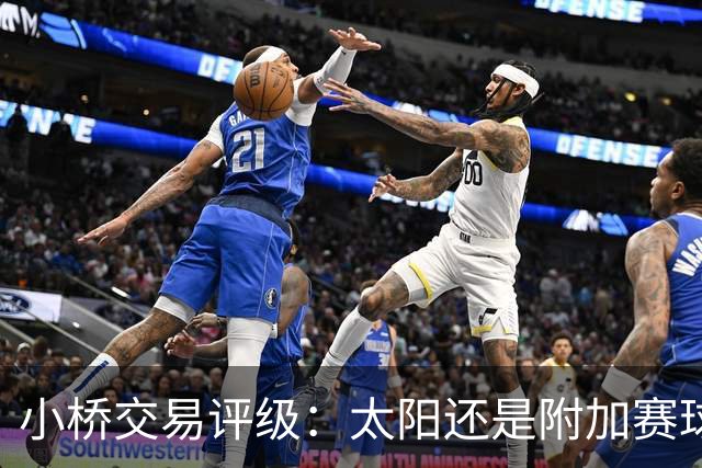 小桥交易评级：太阳还是附加赛球队D 黄蜂得重要首轮签&甩掉小桥A
