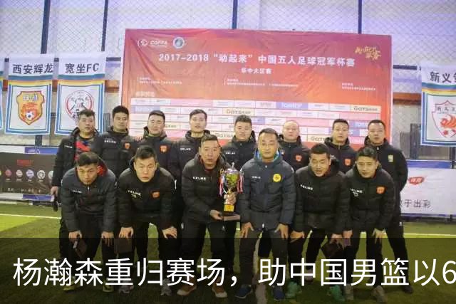 杨瀚森重归赛场，助中国男篮以65-60战胜荷兰！