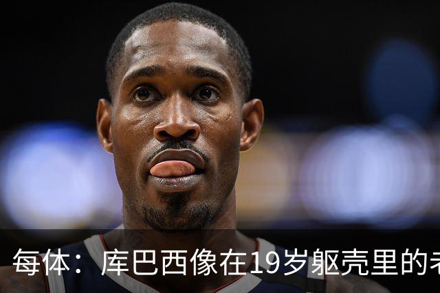 每体：库巴西像在19岁躯壳里的老将，弗里克的体系磨炼了他的意志