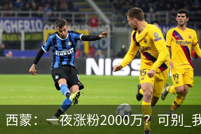 西蒙：一夜涨粉2000万？可别 我喜欢低调清静，想想都烦得很