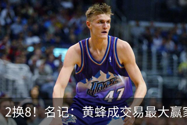 2换8！名记：黄蜂成交易最大赢家 三球身价回升后被果断交易